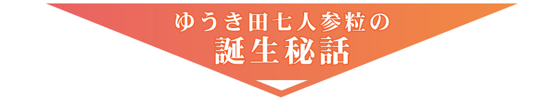 ゆうき田七人参粒　誕生秘話